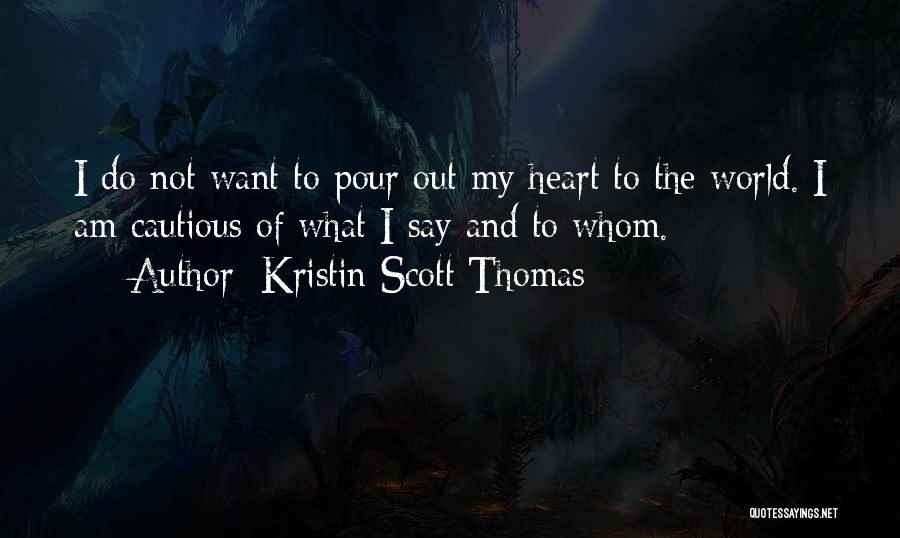 Kristin Scott Thomas Quotes: I Do Not Want To Pour Out My Heart To The World. I Am Cautious Of What I Say And