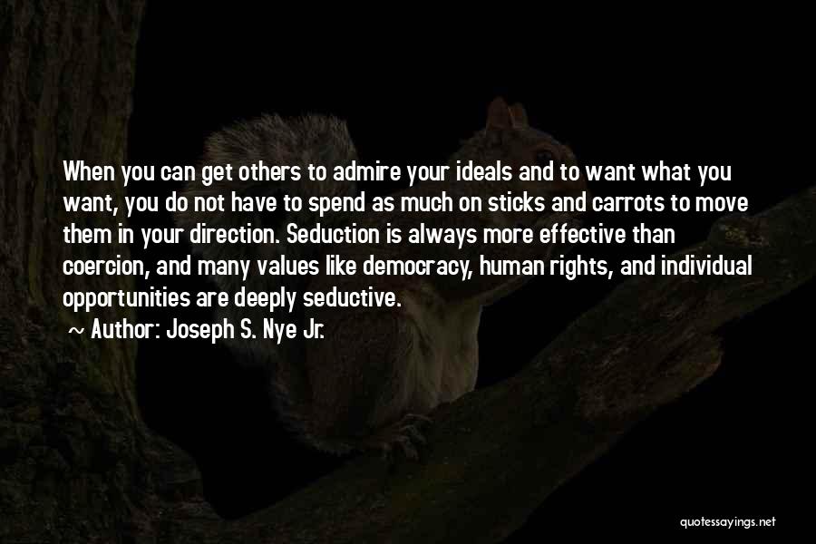 Joseph S. Nye Jr. Quotes: When You Can Get Others To Admire Your Ideals And To Want What You Want, You Do Not Have To