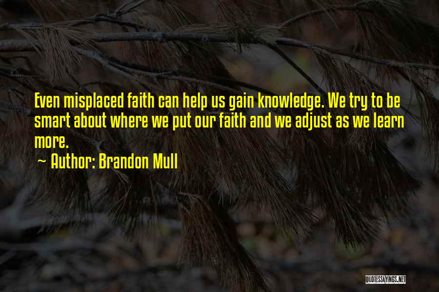 Brandon Mull Quotes: Even Misplaced Faith Can Help Us Gain Knowledge. We Try To Be Smart About Where We Put Our Faith And