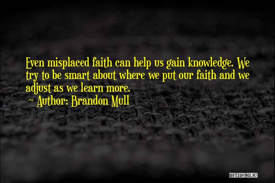 Brandon Mull Quotes: Even Misplaced Faith Can Help Us Gain Knowledge. We Try To Be Smart About Where We Put Our Faith And