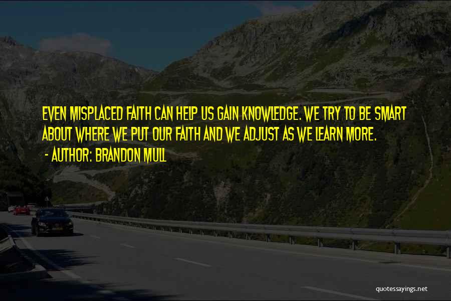 Brandon Mull Quotes: Even Misplaced Faith Can Help Us Gain Knowledge. We Try To Be Smart About Where We Put Our Faith And