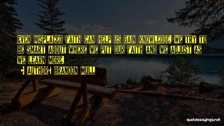 Brandon Mull Quotes: Even Misplaced Faith Can Help Us Gain Knowledge. We Try To Be Smart About Where We Put Our Faith And