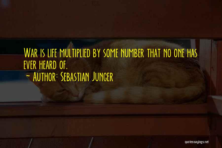 Sebastian Junger Quotes: War Is Life Multiplied By Some Number That No One Has Ever Heard Of.