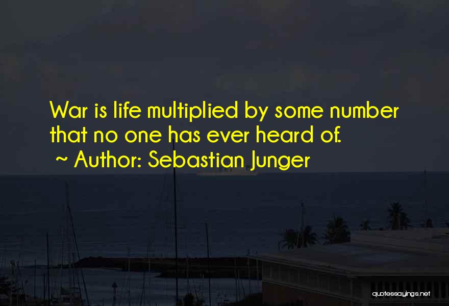 Sebastian Junger Quotes: War Is Life Multiplied By Some Number That No One Has Ever Heard Of.