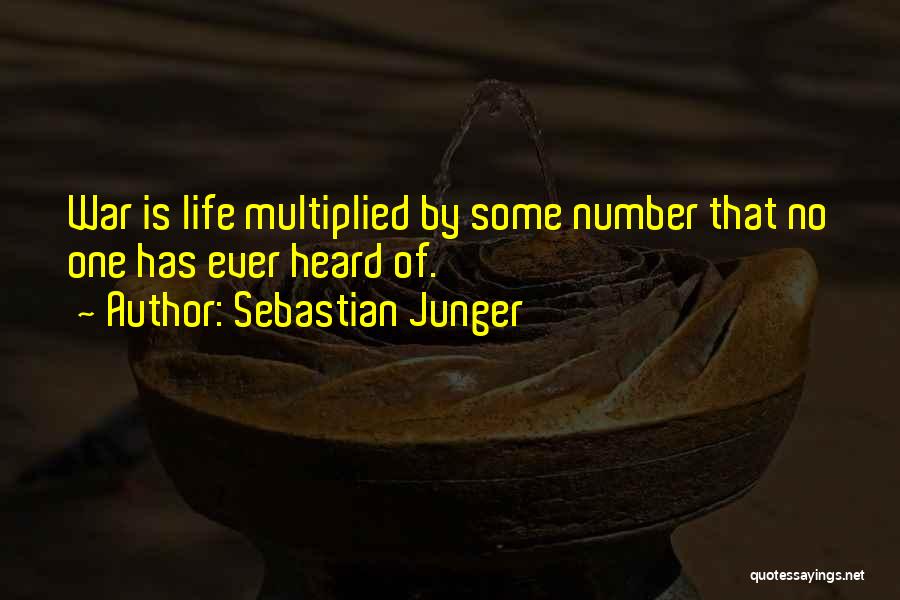 Sebastian Junger Quotes: War Is Life Multiplied By Some Number That No One Has Ever Heard Of.