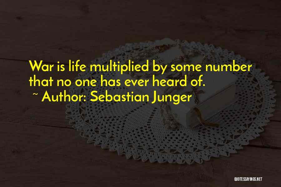 Sebastian Junger Quotes: War Is Life Multiplied By Some Number That No One Has Ever Heard Of.