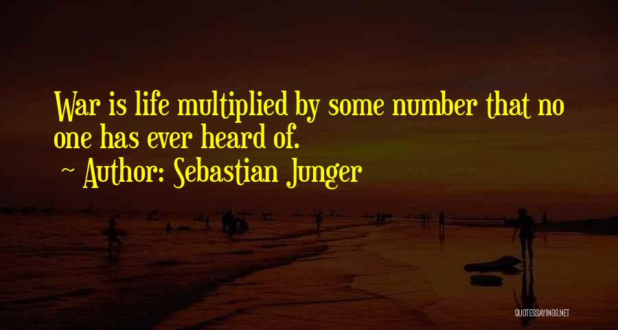 Sebastian Junger Quotes: War Is Life Multiplied By Some Number That No One Has Ever Heard Of.