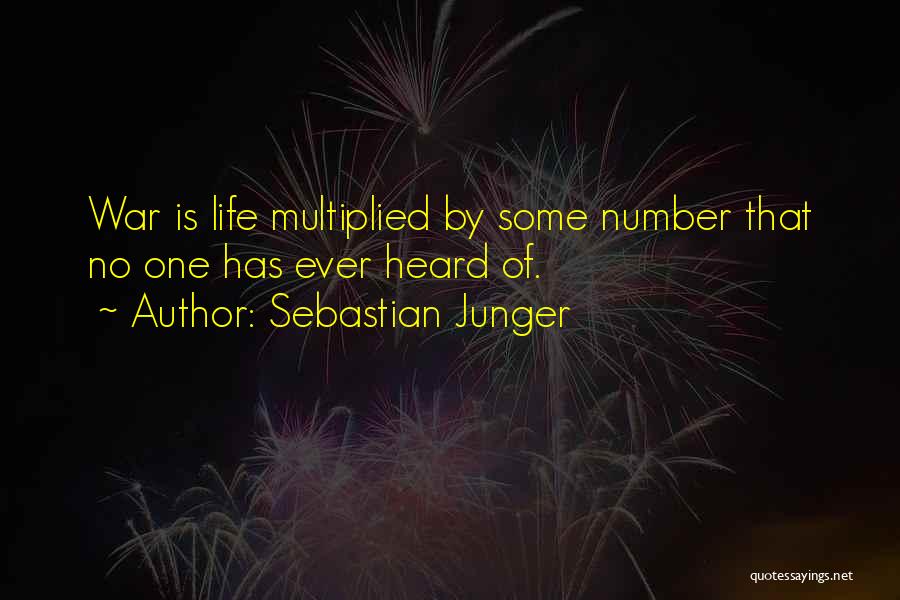 Sebastian Junger Quotes: War Is Life Multiplied By Some Number That No One Has Ever Heard Of.