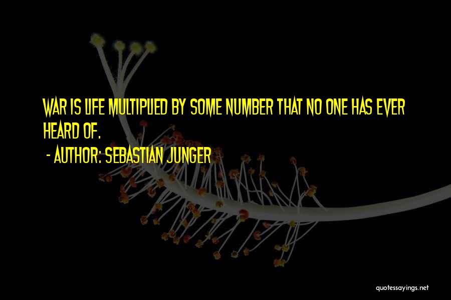 Sebastian Junger Quotes: War Is Life Multiplied By Some Number That No One Has Ever Heard Of.