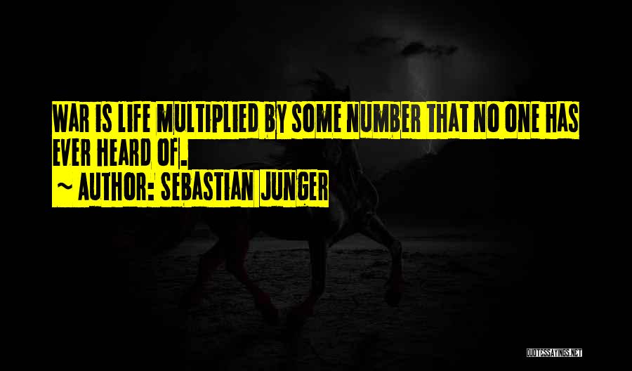Sebastian Junger Quotes: War Is Life Multiplied By Some Number That No One Has Ever Heard Of.
