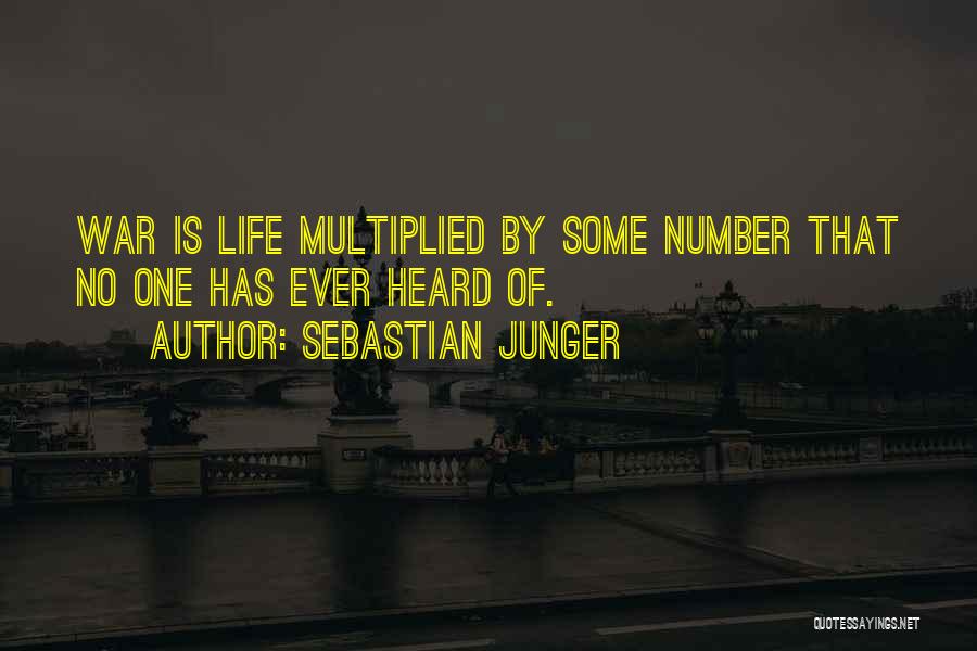 Sebastian Junger Quotes: War Is Life Multiplied By Some Number That No One Has Ever Heard Of.