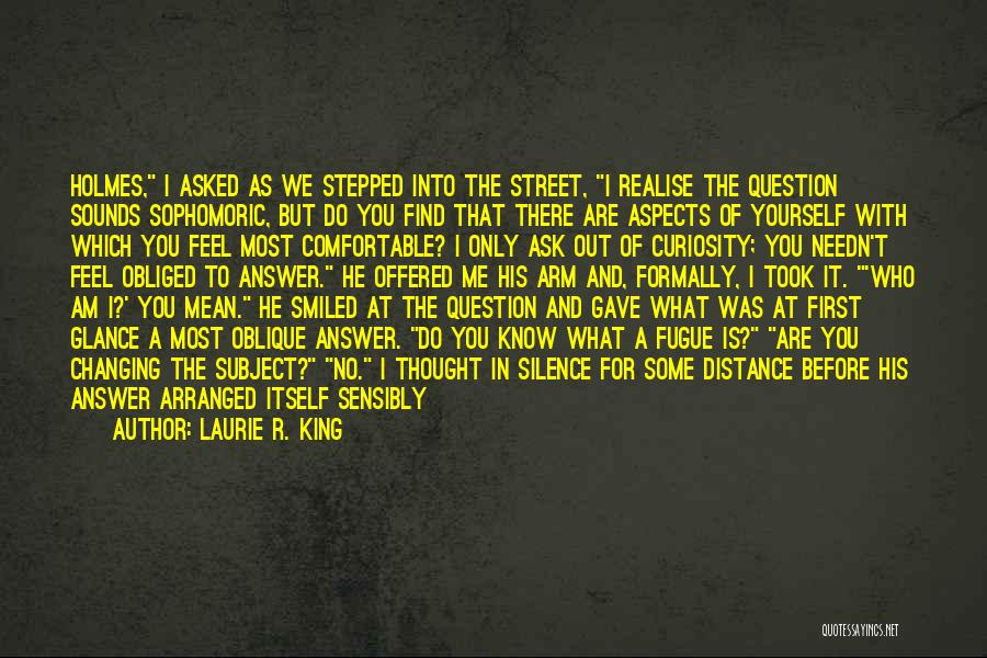 Laurie R. King Quotes: Holmes, I Asked As We Stepped Into The Street, I Realise The Question Sounds Sophomoric, But Do You Find That