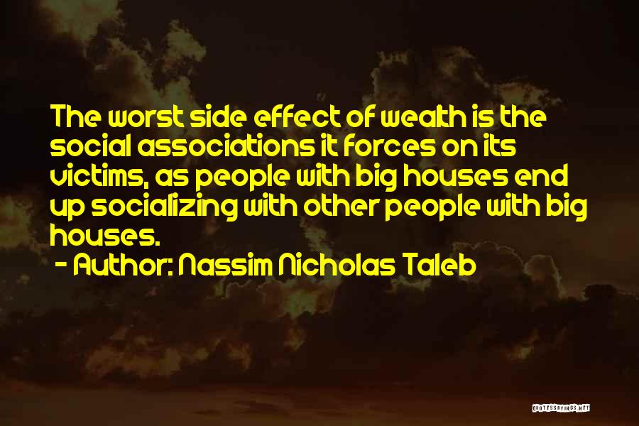 Nassim Nicholas Taleb Quotes: The Worst Side Effect Of Wealth Is The Social Associations It Forces On Its Victims, As People With Big Houses