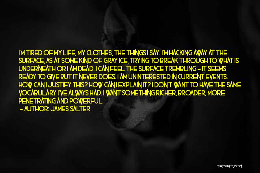 James Salter Quotes: I'm Tired Of My Life, My Clothes, The Things I Say. I'm Hacking Away At The Surface, As At Some