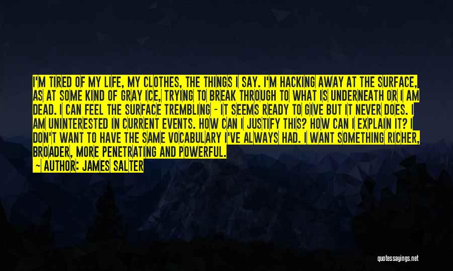 James Salter Quotes: I'm Tired Of My Life, My Clothes, The Things I Say. I'm Hacking Away At The Surface, As At Some