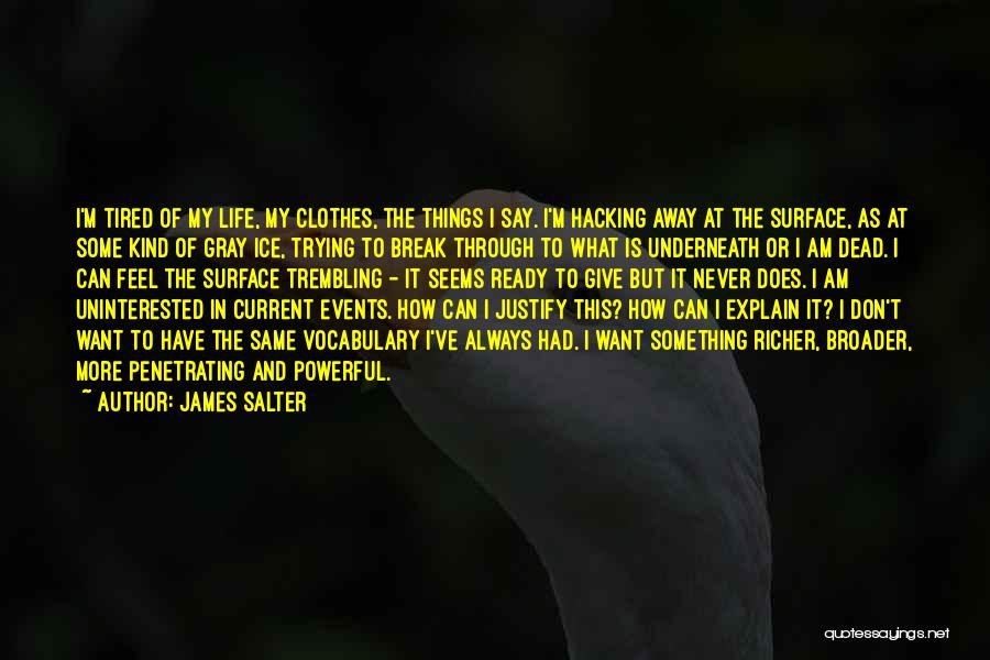 James Salter Quotes: I'm Tired Of My Life, My Clothes, The Things I Say. I'm Hacking Away At The Surface, As At Some