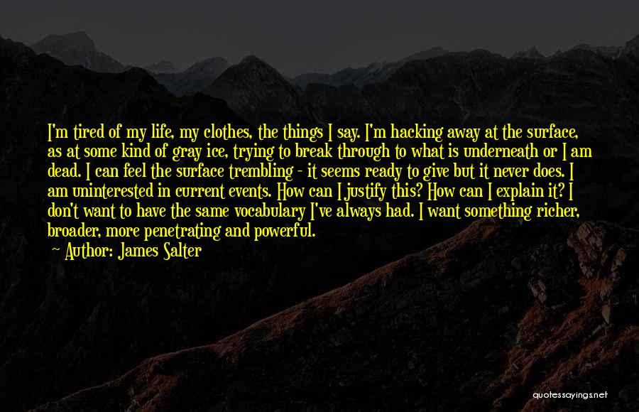 James Salter Quotes: I'm Tired Of My Life, My Clothes, The Things I Say. I'm Hacking Away At The Surface, As At Some