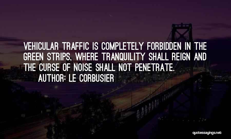 Le Corbusier Quotes: Vehicular Traffic Is Completely Forbidden In The Green Strips, Where Tranquility Shall Reign And The Curse Of Noise Shall Not