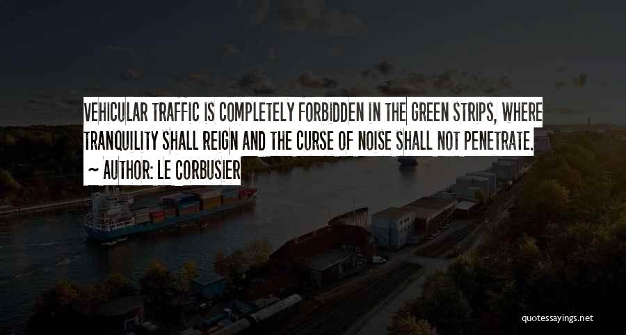 Le Corbusier Quotes: Vehicular Traffic Is Completely Forbidden In The Green Strips, Where Tranquility Shall Reign And The Curse Of Noise Shall Not