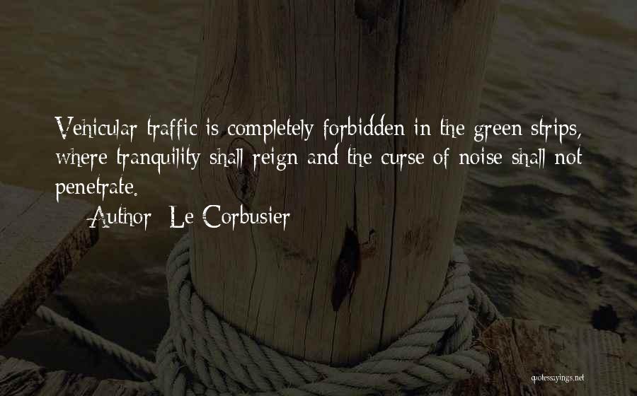 Le Corbusier Quotes: Vehicular Traffic Is Completely Forbidden In The Green Strips, Where Tranquility Shall Reign And The Curse Of Noise Shall Not
