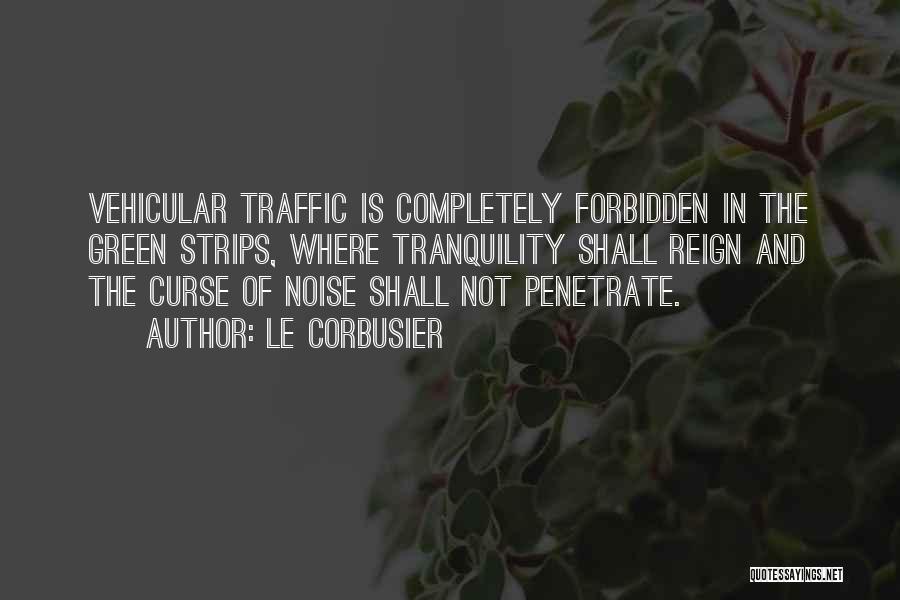 Le Corbusier Quotes: Vehicular Traffic Is Completely Forbidden In The Green Strips, Where Tranquility Shall Reign And The Curse Of Noise Shall Not