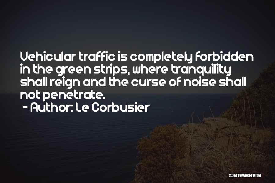 Le Corbusier Quotes: Vehicular Traffic Is Completely Forbidden In The Green Strips, Where Tranquility Shall Reign And The Curse Of Noise Shall Not