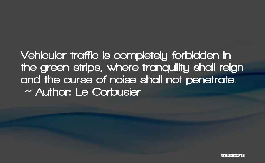Le Corbusier Quotes: Vehicular Traffic Is Completely Forbidden In The Green Strips, Where Tranquility Shall Reign And The Curse Of Noise Shall Not