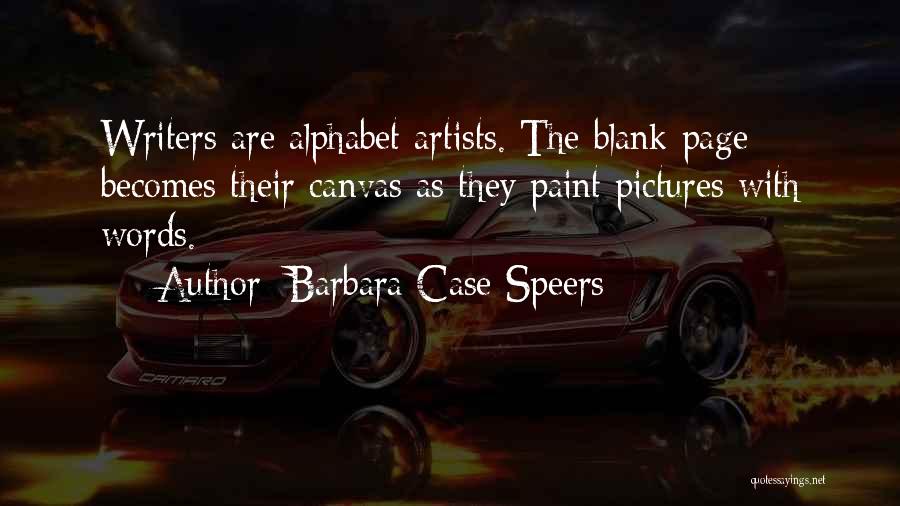Barbara Case Speers Quotes: Writers Are Alphabet Artists. The Blank Page Becomes Their Canvas As They Paint Pictures With Words.