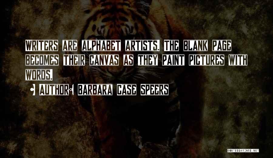 Barbara Case Speers Quotes: Writers Are Alphabet Artists. The Blank Page Becomes Their Canvas As They Paint Pictures With Words.