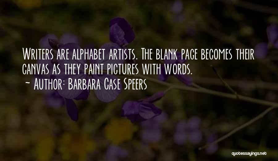 Barbara Case Speers Quotes: Writers Are Alphabet Artists. The Blank Page Becomes Their Canvas As They Paint Pictures With Words.
