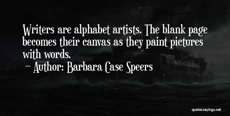 Barbara Case Speers Quotes: Writers Are Alphabet Artists. The Blank Page Becomes Their Canvas As They Paint Pictures With Words.