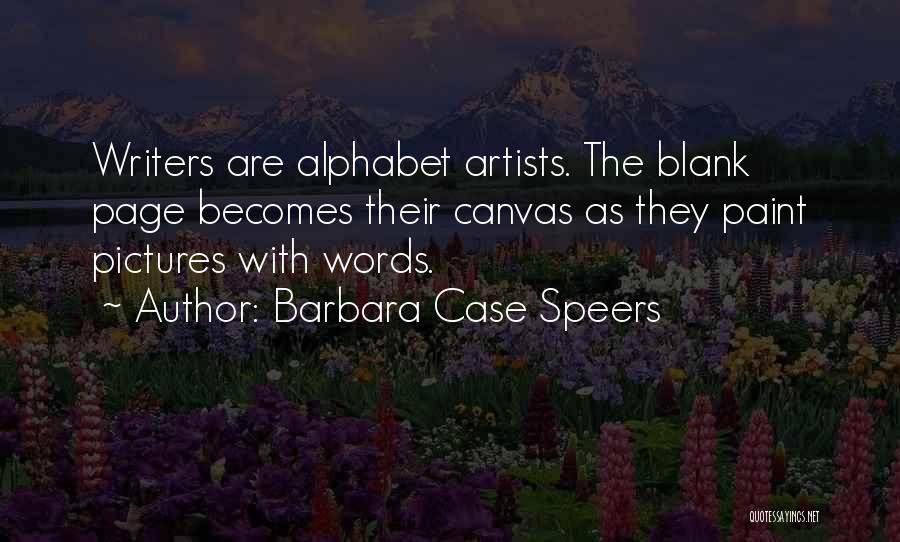 Barbara Case Speers Quotes: Writers Are Alphabet Artists. The Blank Page Becomes Their Canvas As They Paint Pictures With Words.