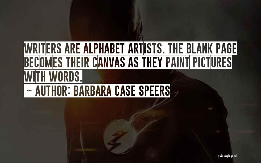 Barbara Case Speers Quotes: Writers Are Alphabet Artists. The Blank Page Becomes Their Canvas As They Paint Pictures With Words.