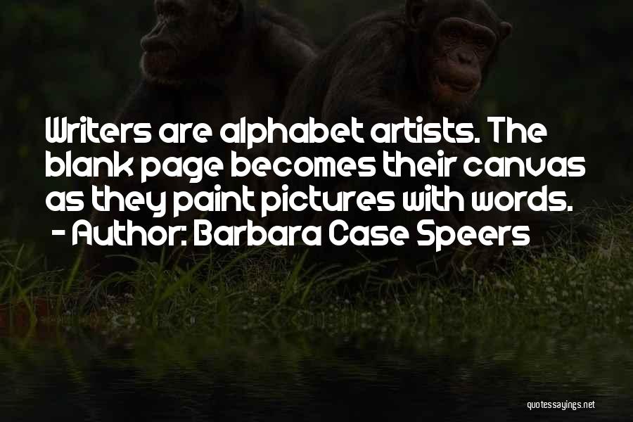 Barbara Case Speers Quotes: Writers Are Alphabet Artists. The Blank Page Becomes Their Canvas As They Paint Pictures With Words.