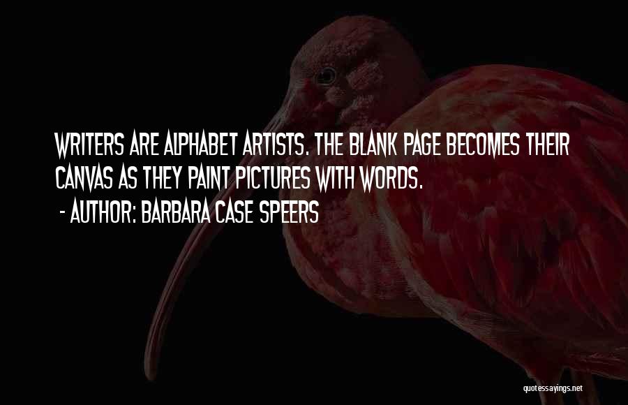 Barbara Case Speers Quotes: Writers Are Alphabet Artists. The Blank Page Becomes Their Canvas As They Paint Pictures With Words.