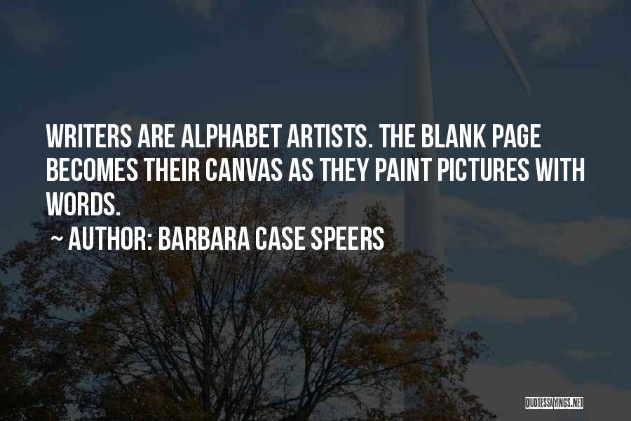 Barbara Case Speers Quotes: Writers Are Alphabet Artists. The Blank Page Becomes Their Canvas As They Paint Pictures With Words.