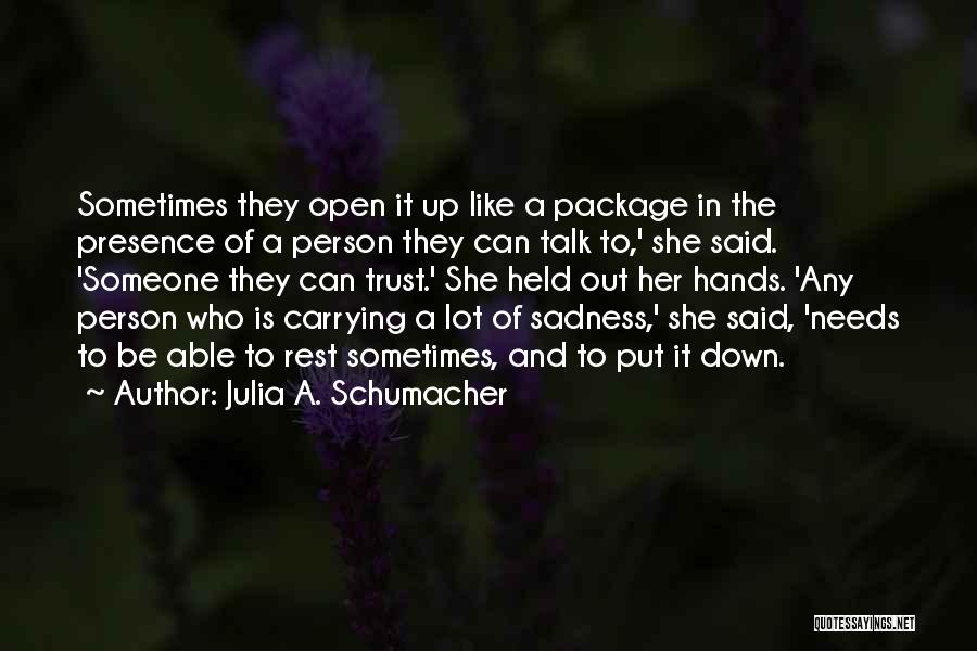 Julia A. Schumacher Quotes: Sometimes They Open It Up Like A Package In The Presence Of A Person They Can Talk To,' She Said.