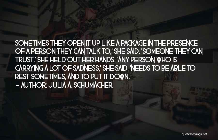 Julia A. Schumacher Quotes: Sometimes They Open It Up Like A Package In The Presence Of A Person They Can Talk To,' She Said.