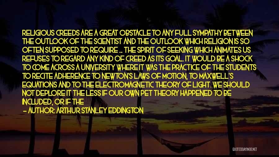 Arthur Stanley Eddington Quotes: Religious Creeds Are A Great Obstacle To Any Full Sympathy Between The Outlook Of The Scientist And The Outlook Which