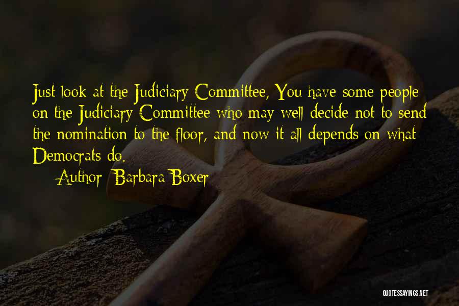 Barbara Boxer Quotes: Just Look At The Judiciary Committee, You Have Some People On The Judiciary Committee Who May Well Decide Not To