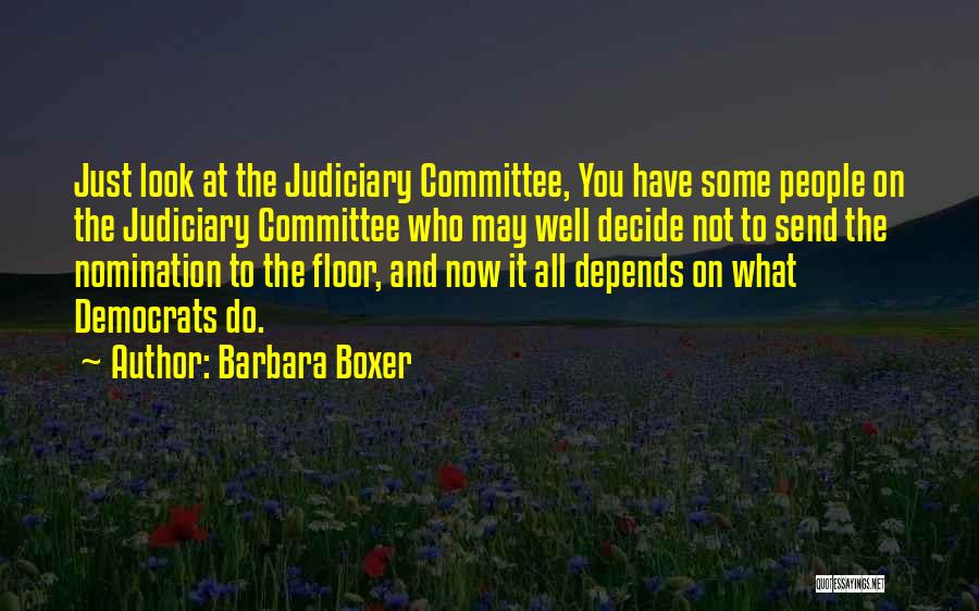 Barbara Boxer Quotes: Just Look At The Judiciary Committee, You Have Some People On The Judiciary Committee Who May Well Decide Not To