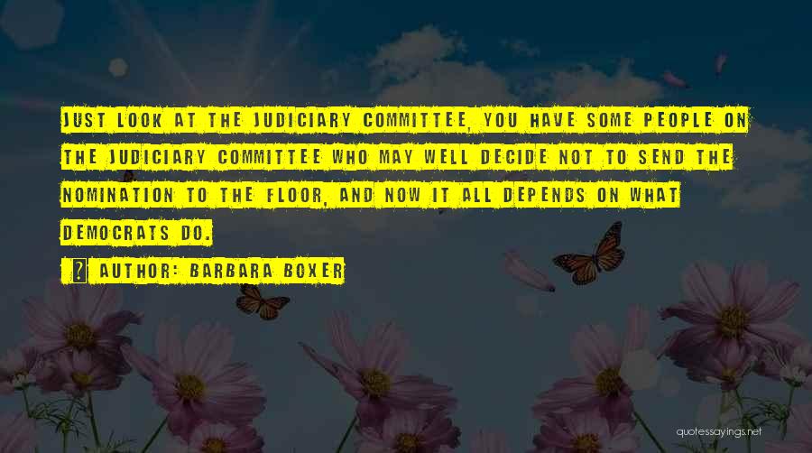 Barbara Boxer Quotes: Just Look At The Judiciary Committee, You Have Some People On The Judiciary Committee Who May Well Decide Not To