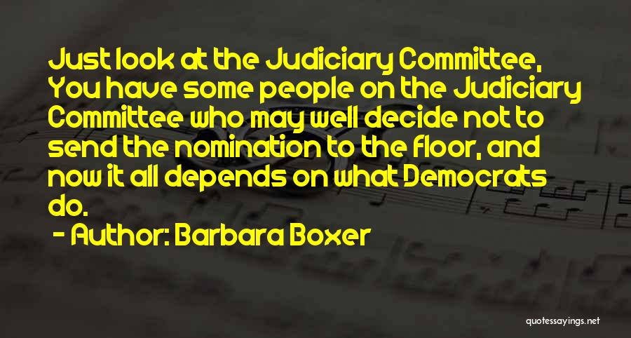 Barbara Boxer Quotes: Just Look At The Judiciary Committee, You Have Some People On The Judiciary Committee Who May Well Decide Not To