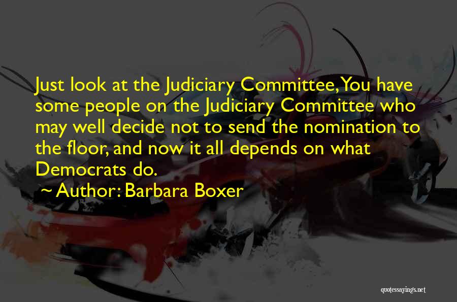 Barbara Boxer Quotes: Just Look At The Judiciary Committee, You Have Some People On The Judiciary Committee Who May Well Decide Not To