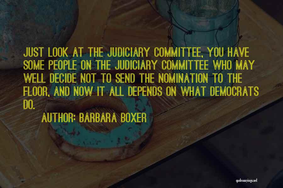 Barbara Boxer Quotes: Just Look At The Judiciary Committee, You Have Some People On The Judiciary Committee Who May Well Decide Not To