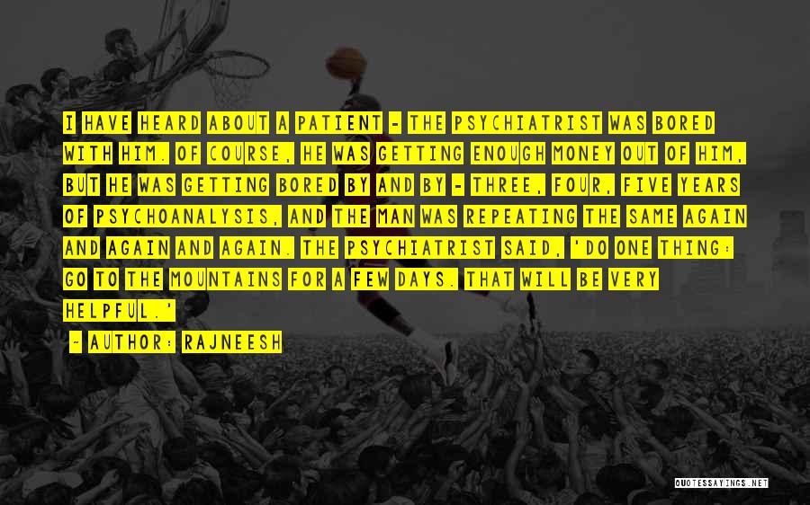 Rajneesh Quotes: I Have Heard About A Patient - The Psychiatrist Was Bored With Him. Of Course, He Was Getting Enough Money
