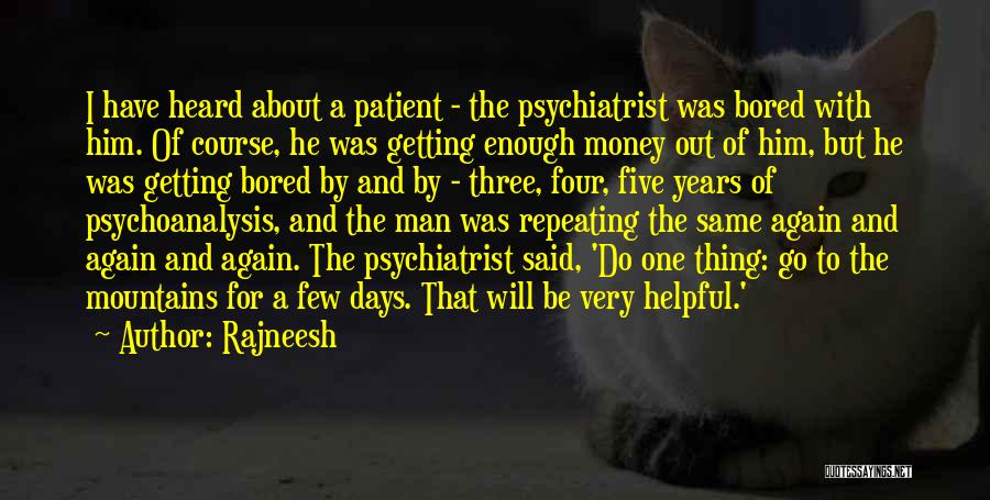 Rajneesh Quotes: I Have Heard About A Patient - The Psychiatrist Was Bored With Him. Of Course, He Was Getting Enough Money