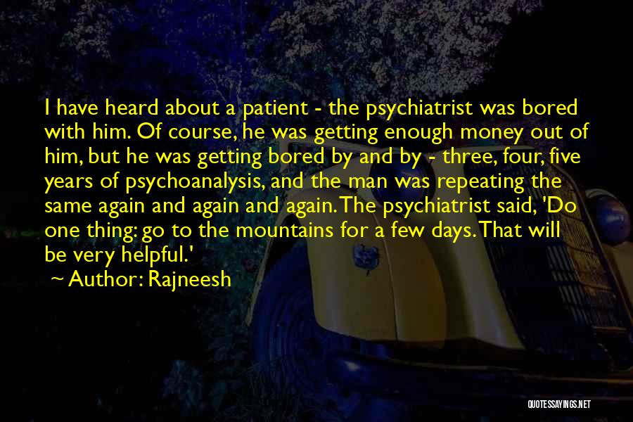 Rajneesh Quotes: I Have Heard About A Patient - The Psychiatrist Was Bored With Him. Of Course, He Was Getting Enough Money