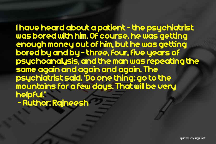 Rajneesh Quotes: I Have Heard About A Patient - The Psychiatrist Was Bored With Him. Of Course, He Was Getting Enough Money