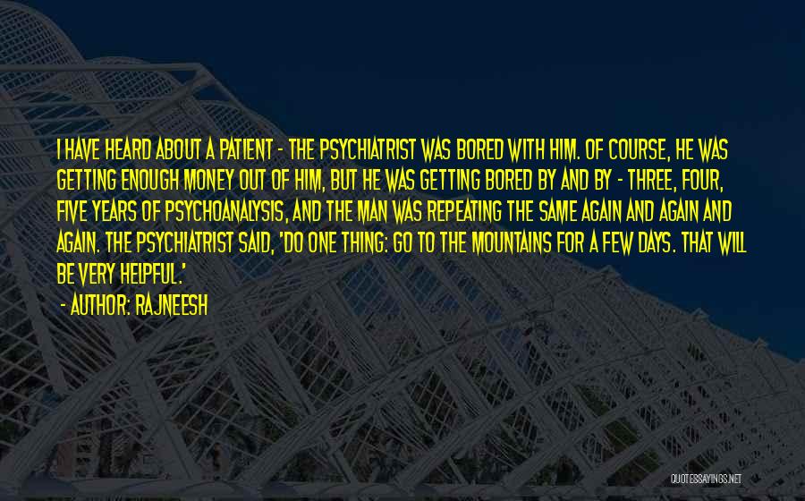 Rajneesh Quotes: I Have Heard About A Patient - The Psychiatrist Was Bored With Him. Of Course, He Was Getting Enough Money